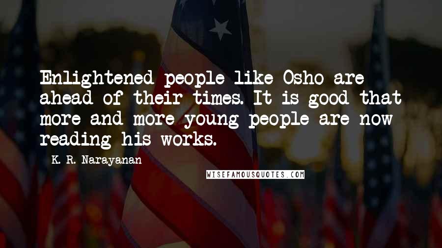 K. R. Narayanan Quotes: Enlightened people like Osho are ahead of their times. It is good that more and more young people are now reading his works.