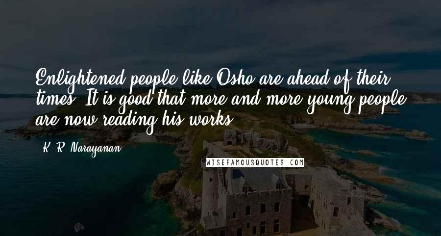 K. R. Narayanan Quotes: Enlightened people like Osho are ahead of their times. It is good that more and more young people are now reading his works.