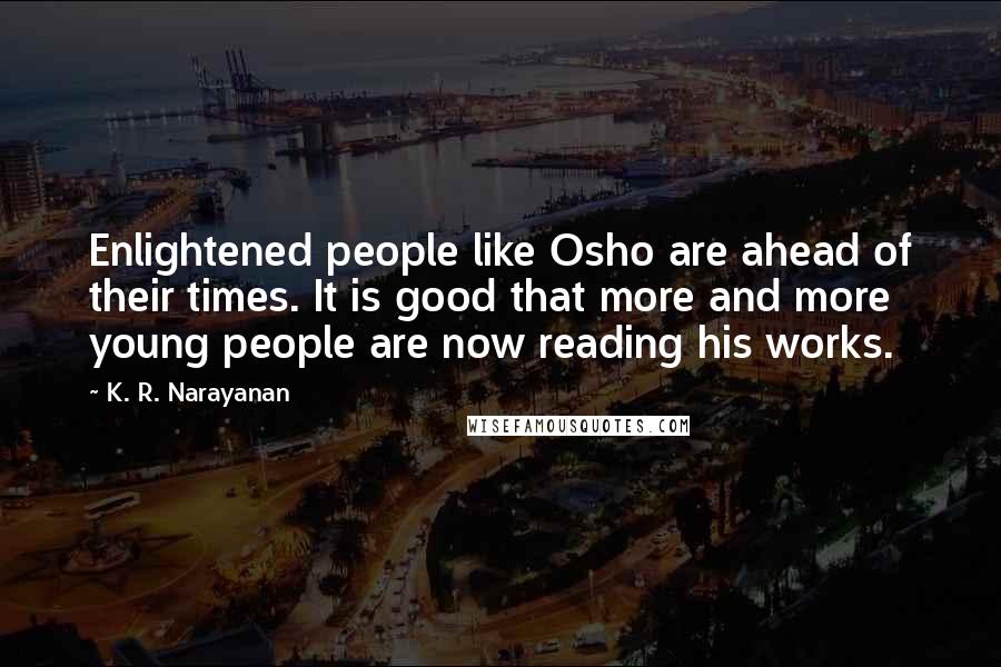 K. R. Narayanan Quotes: Enlightened people like Osho are ahead of their times. It is good that more and more young people are now reading his works.
