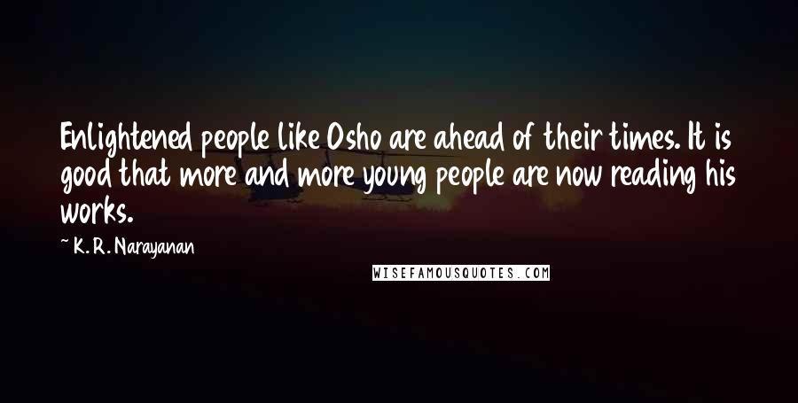 K. R. Narayanan Quotes: Enlightened people like Osho are ahead of their times. It is good that more and more young people are now reading his works.