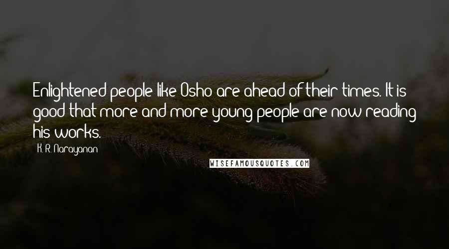 K. R. Narayanan Quotes: Enlightened people like Osho are ahead of their times. It is good that more and more young people are now reading his works.