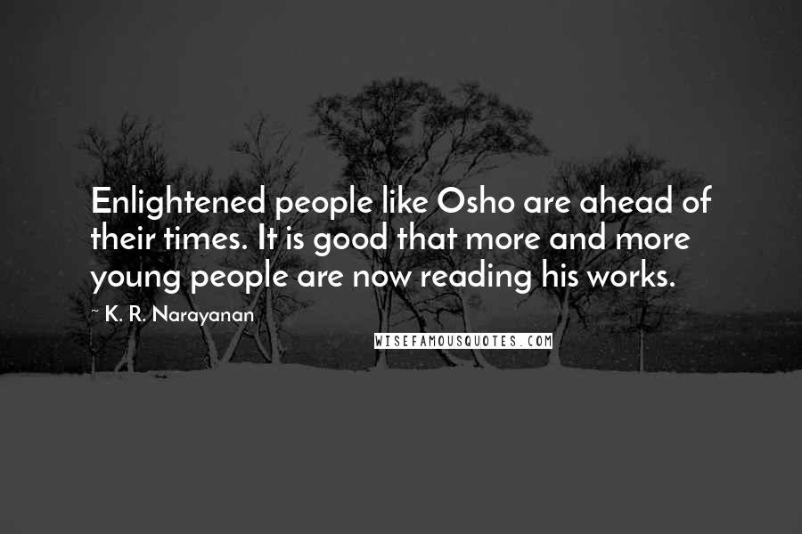 K. R. Narayanan Quotes: Enlightened people like Osho are ahead of their times. It is good that more and more young people are now reading his works.