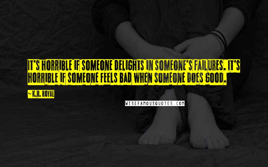 K.R. Royal Quotes: It's horrible if someone delights in someone's failures. It's horrible if someone feels bad when someone does good.