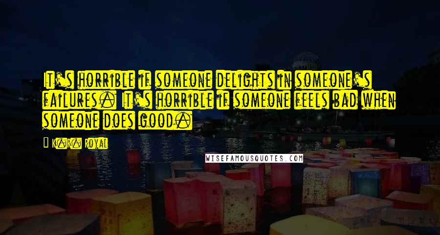 K.R. Royal Quotes: It's horrible if someone delights in someone's failures. It's horrible if someone feels bad when someone does good.