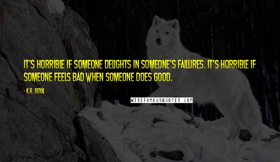 K.R. Royal Quotes: It's horrible if someone delights in someone's failures. It's horrible if someone feels bad when someone does good.