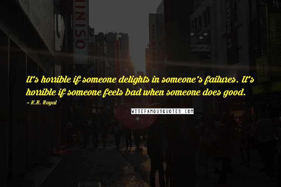 K.R. Royal Quotes: It's horrible if someone delights in someone's failures. It's horrible if someone feels bad when someone does good.