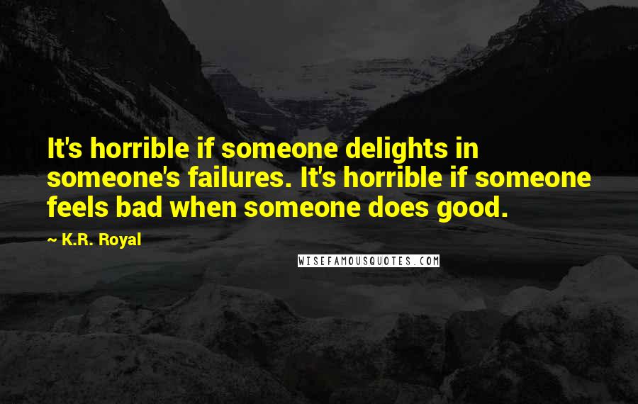 K.R. Royal Quotes: It's horrible if someone delights in someone's failures. It's horrible if someone feels bad when someone does good.