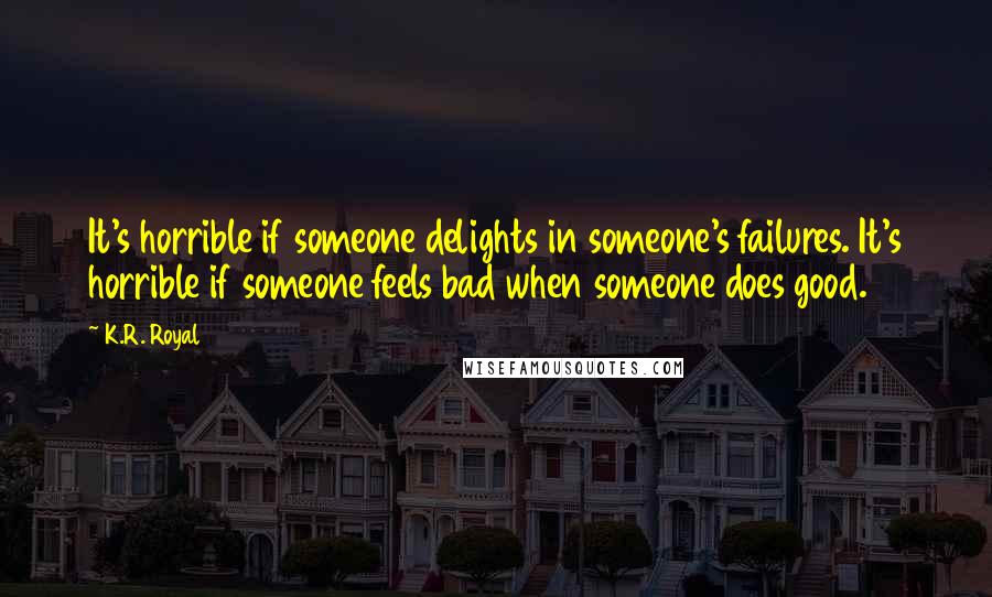 K.R. Royal Quotes: It's horrible if someone delights in someone's failures. It's horrible if someone feels bad when someone does good.