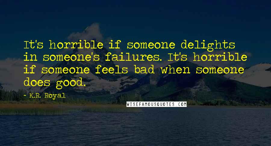 K.R. Royal Quotes: It's horrible if someone delights in someone's failures. It's horrible if someone feels bad when someone does good.