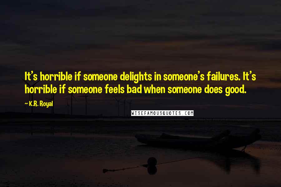 K.R. Royal Quotes: It's horrible if someone delights in someone's failures. It's horrible if someone feels bad when someone does good.