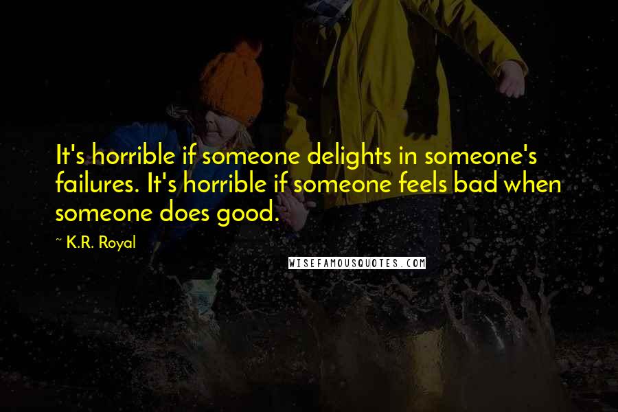 K.R. Royal Quotes: It's horrible if someone delights in someone's failures. It's horrible if someone feels bad when someone does good.