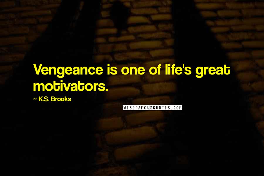 K.S. Brooks Quotes: Vengeance is one of life's great motivators.