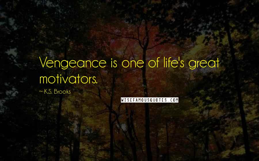 K.S. Brooks Quotes: Vengeance is one of life's great motivators.