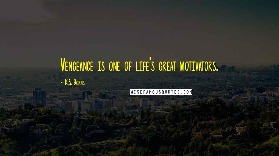 K.S. Brooks Quotes: Vengeance is one of life's great motivators.