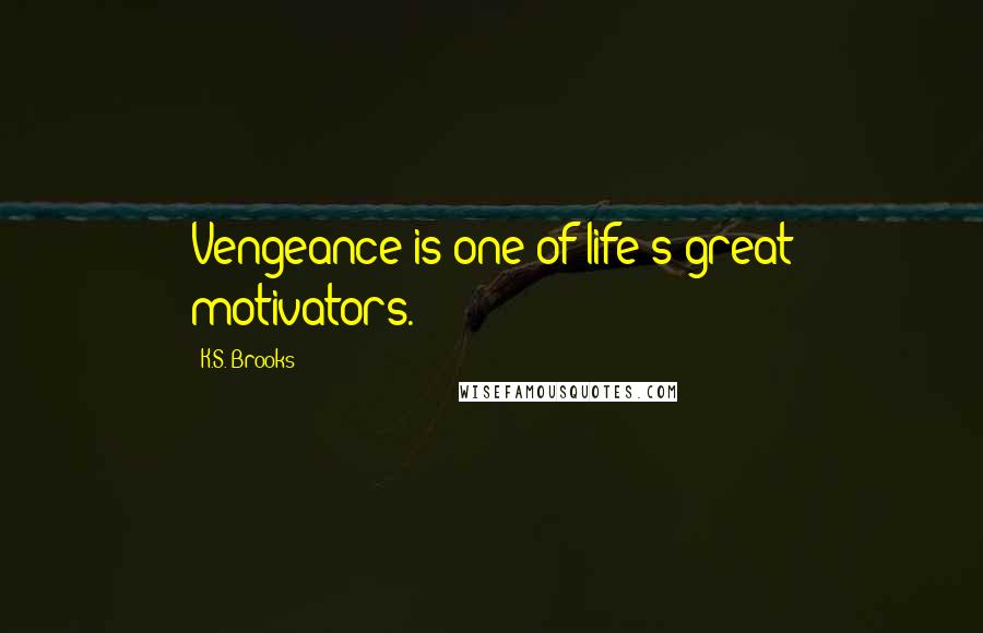 K.S. Brooks Quotes: Vengeance is one of life's great motivators.