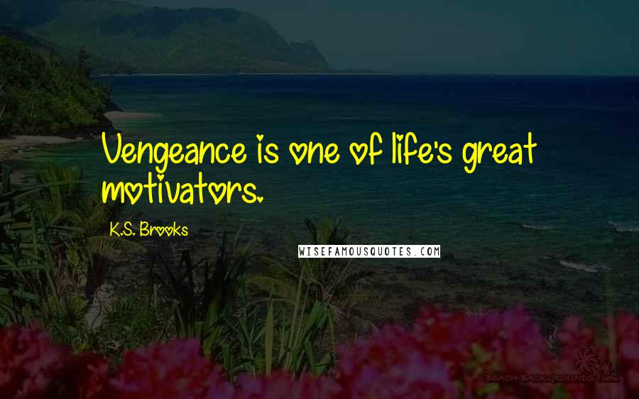 K.S. Brooks Quotes: Vengeance is one of life's great motivators.