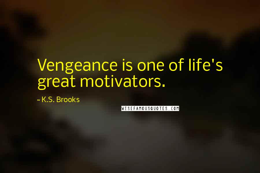 K.S. Brooks Quotes: Vengeance is one of life's great motivators.