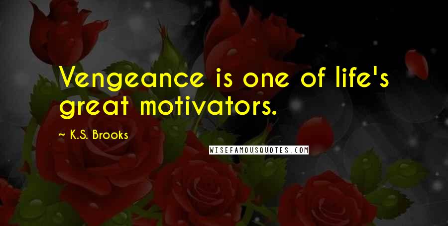 K.S. Brooks Quotes: Vengeance is one of life's great motivators.
