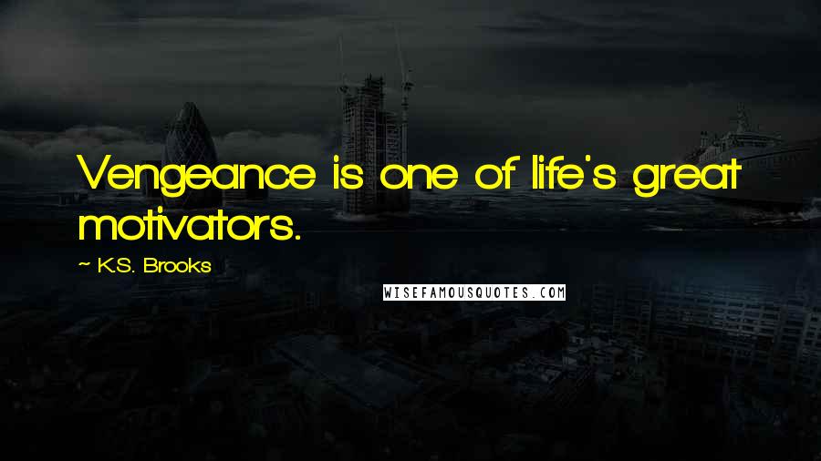 K.S. Brooks Quotes: Vengeance is one of life's great motivators.