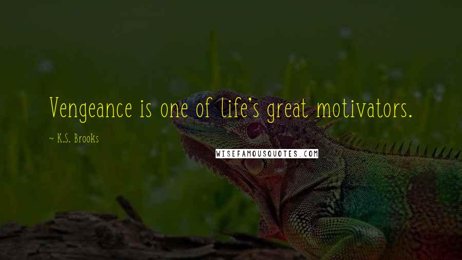 K.S. Brooks Quotes: Vengeance is one of life's great motivators.