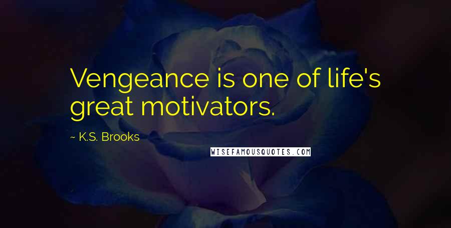 K.S. Brooks Quotes: Vengeance is one of life's great motivators.