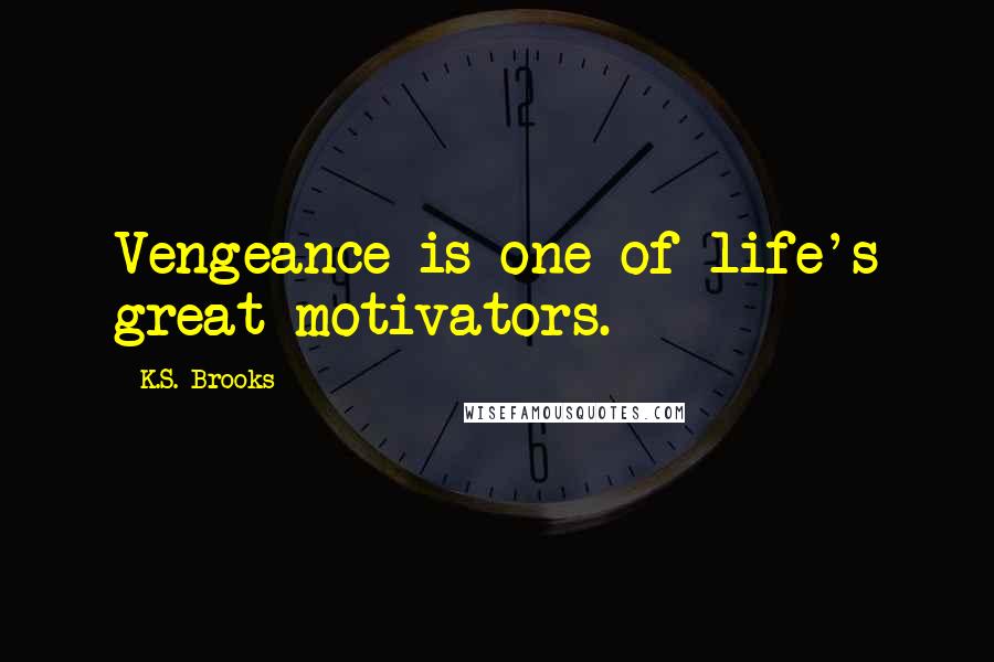 K.S. Brooks Quotes: Vengeance is one of life's great motivators.