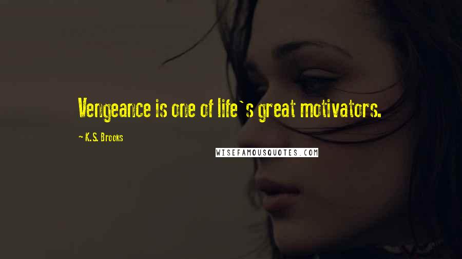 K.S. Brooks Quotes: Vengeance is one of life's great motivators.