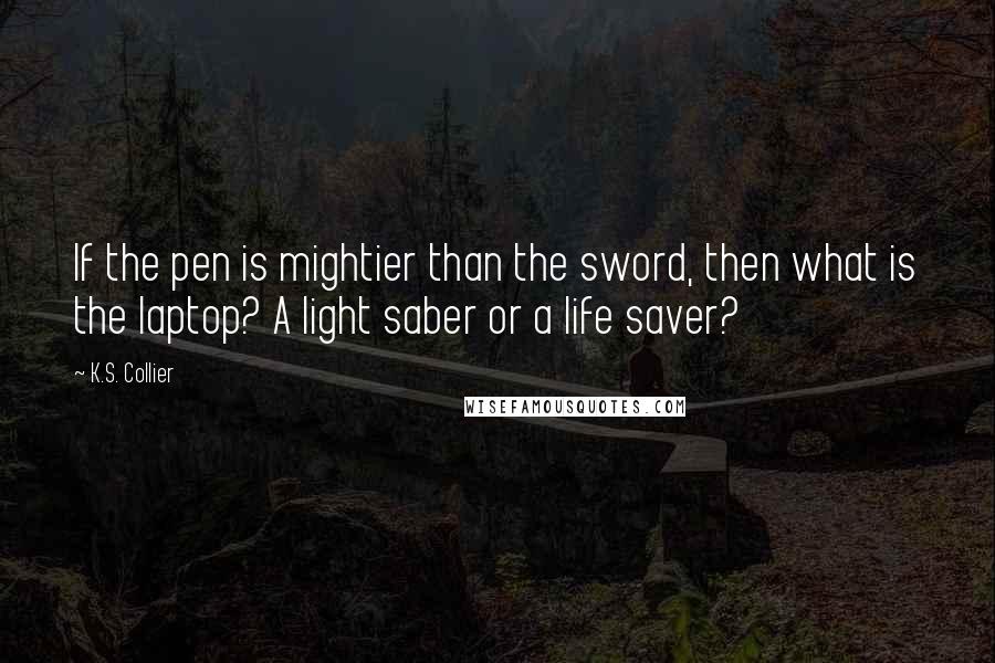 K.S. Collier Quotes: If the pen is mightier than the sword, then what is the laptop? A light saber or a life saver?