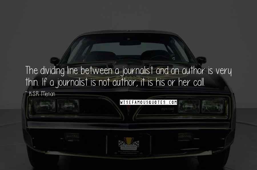 K.S.R. Menon Quotes: The dividing line between a journalist and an author is very thin. If a journalist is not author, it is his or her call.