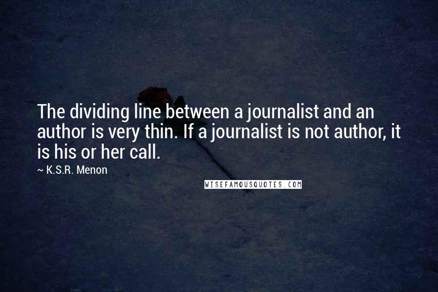 K.S.R. Menon Quotes: The dividing line between a journalist and an author is very thin. If a journalist is not author, it is his or her call.