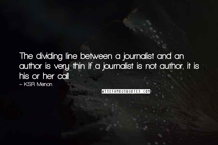 K.S.R. Menon Quotes: The dividing line between a journalist and an author is very thin. If a journalist is not author, it is his or her call.