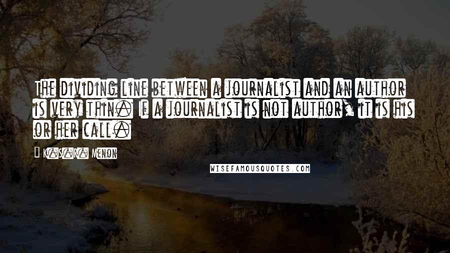 K.S.R. Menon Quotes: The dividing line between a journalist and an author is very thin. If a journalist is not author, it is his or her call.