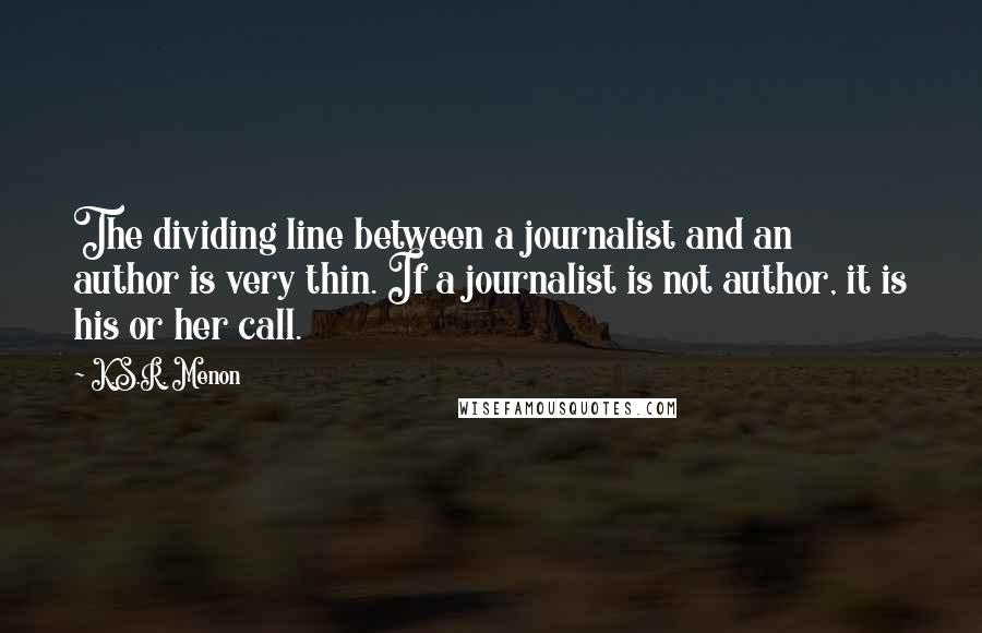 K.S.R. Menon Quotes: The dividing line between a journalist and an author is very thin. If a journalist is not author, it is his or her call.