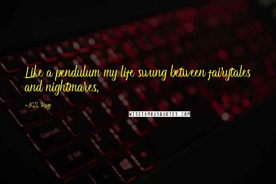 K.S. Ruff Quotes: Like a pendulum my life swung between fairytales and nightmares.