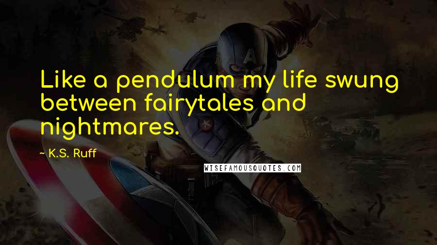 K.S. Ruff Quotes: Like a pendulum my life swung between fairytales and nightmares.