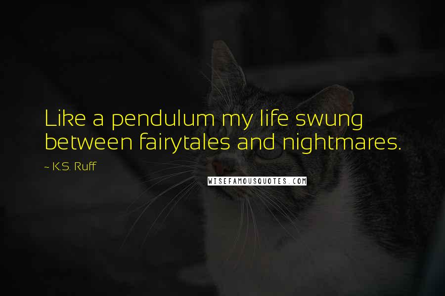 K.S. Ruff Quotes: Like a pendulum my life swung between fairytales and nightmares.