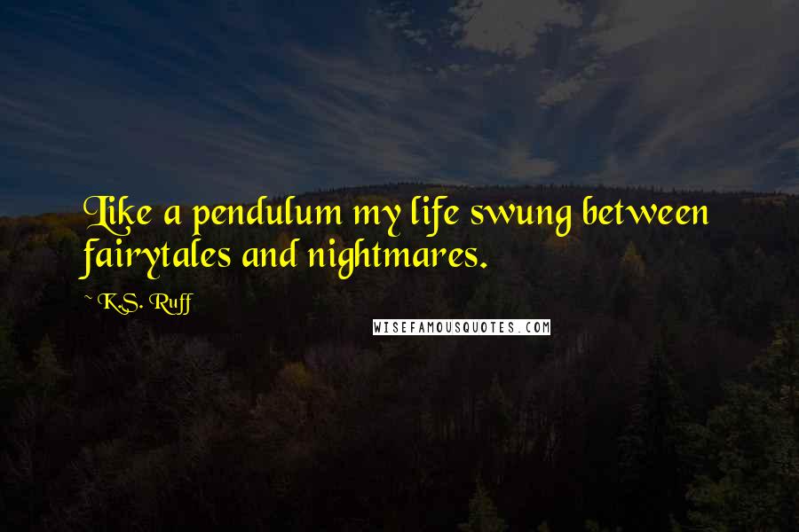 K.S. Ruff Quotes: Like a pendulum my life swung between fairytales and nightmares.