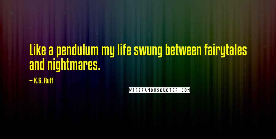 K.S. Ruff Quotes: Like a pendulum my life swung between fairytales and nightmares.