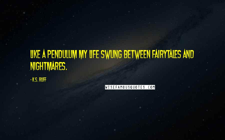 K.S. Ruff Quotes: Like a pendulum my life swung between fairytales and nightmares.