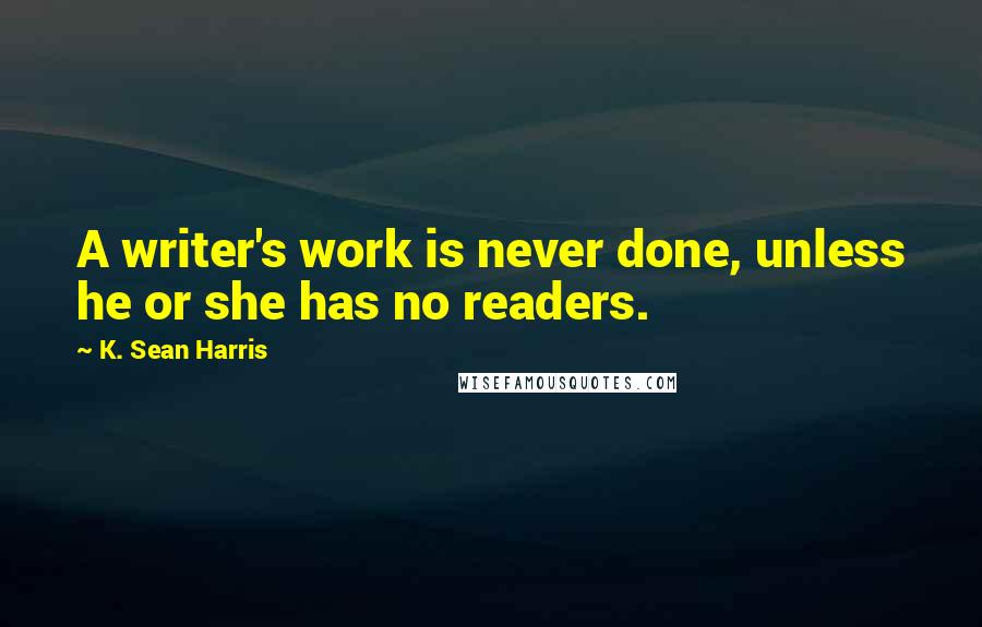 K. Sean Harris Quotes: A writer's work is never done, unless he or she has no readers.