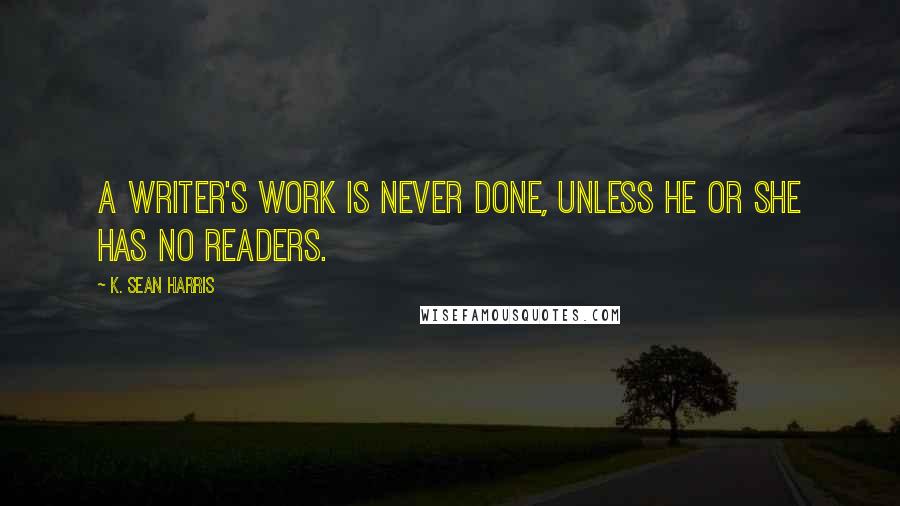 K. Sean Harris Quotes: A writer's work is never done, unless he or she has no readers.