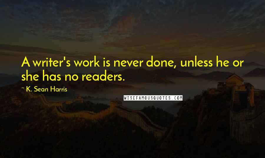 K. Sean Harris Quotes: A writer's work is never done, unless he or she has no readers.