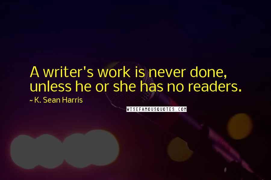 K. Sean Harris Quotes: A writer's work is never done, unless he or she has no readers.
