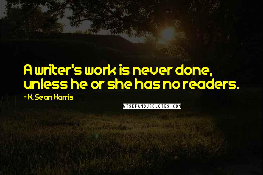 K. Sean Harris Quotes: A writer's work is never done, unless he or she has no readers.