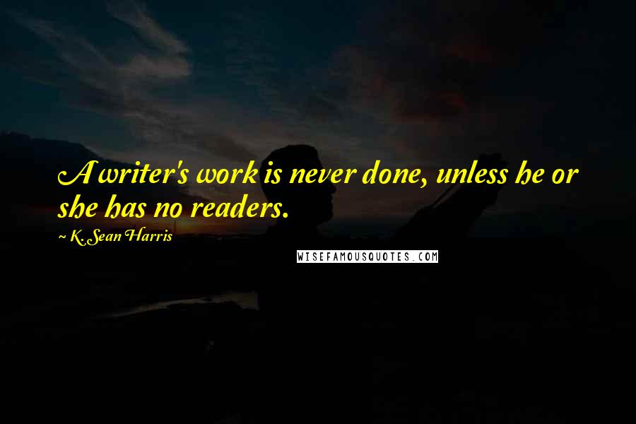 K. Sean Harris Quotes: A writer's work is never done, unless he or she has no readers.