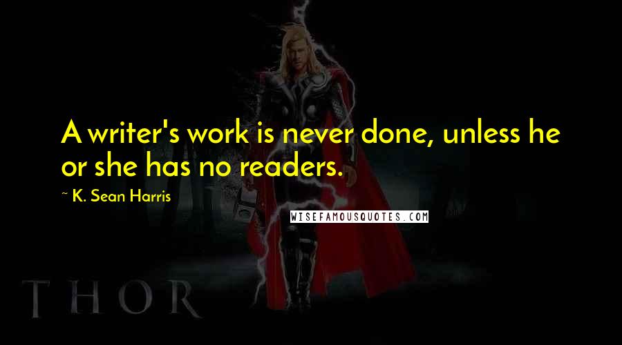 K. Sean Harris Quotes: A writer's work is never done, unless he or she has no readers.