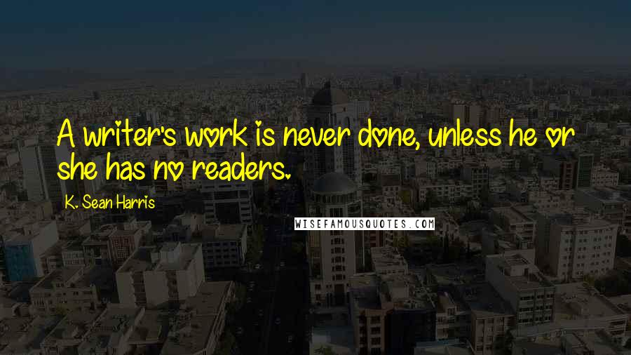 K. Sean Harris Quotes: A writer's work is never done, unless he or she has no readers.