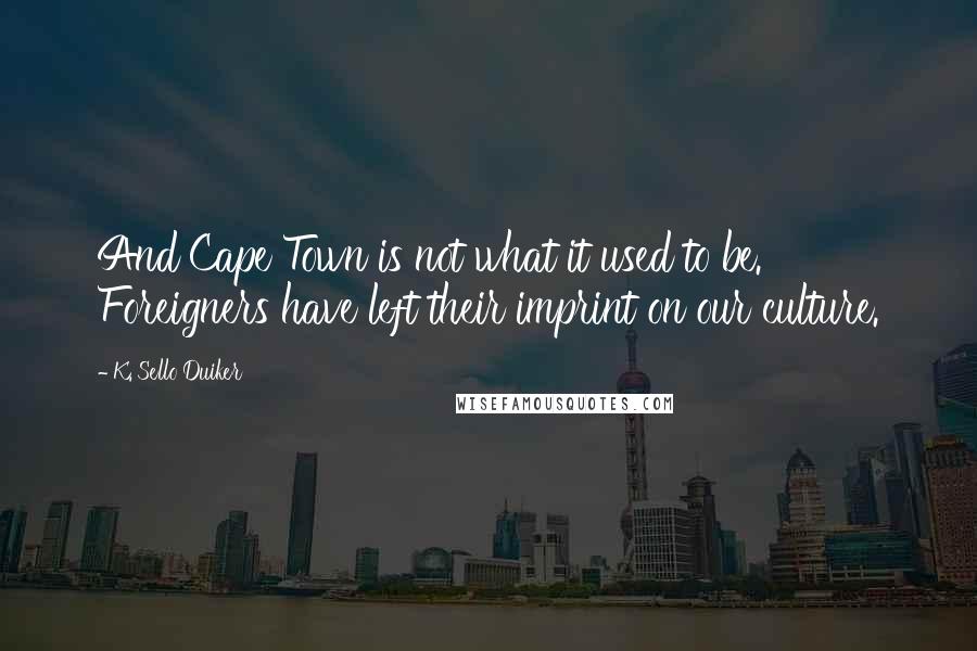 K. Sello Duiker Quotes: And Cape Town is not what it used to be. Foreigners have left their imprint on our culture.