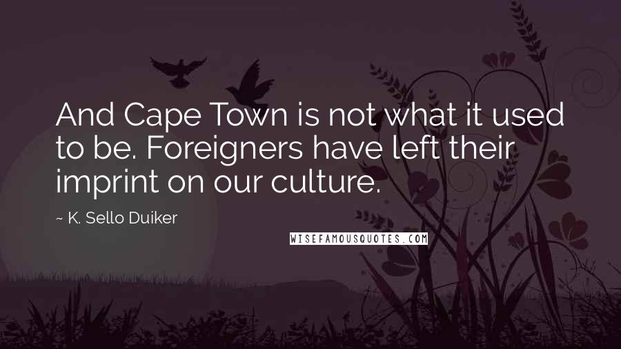 K. Sello Duiker Quotes: And Cape Town is not what it used to be. Foreigners have left their imprint on our culture.
