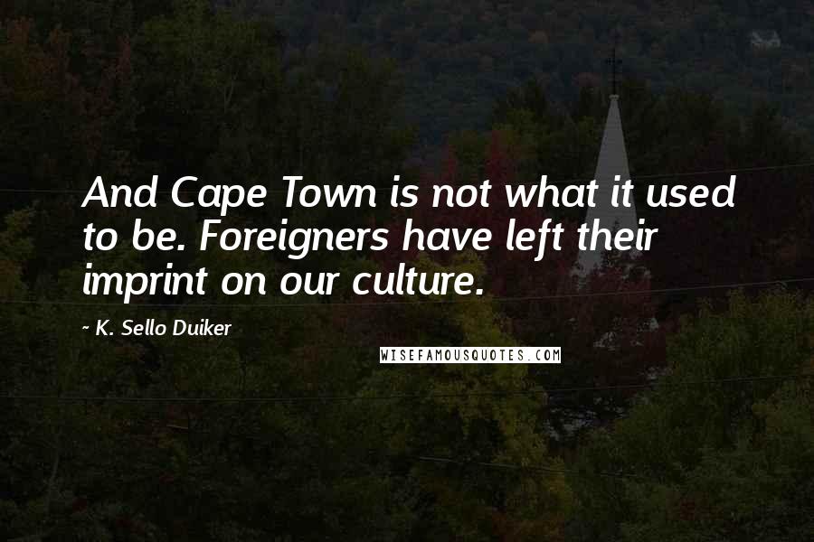 K. Sello Duiker Quotes: And Cape Town is not what it used to be. Foreigners have left their imprint on our culture.